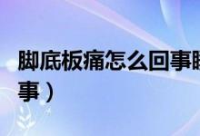 脚底板痛怎么回事睡后恢复（脚底板痛怎么回事）