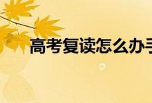 高考复读怎么办手续（如何办理复读）