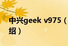 中兴geek v975（关于中兴geek v975的介绍）
