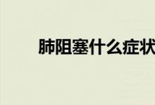肺阻塞什么症状（肺阻塞能治好吗）