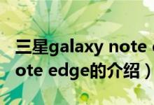 三星galaxy note edge（关于三星galaxy note edge的介绍）