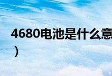 4680电池是什么意思（4680电池的优势介绍）