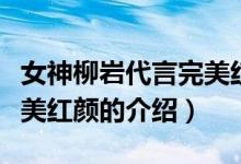 女神柳岩代言完美红颜（关于女神柳岩代言完美红颜的介绍）