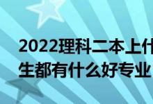 2022理科二本上什么专业比较好（二本理科生都有什么好专业）