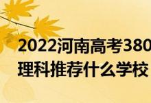 2022河南高考380-390分能报什么大学（文理科推荐什么学校）