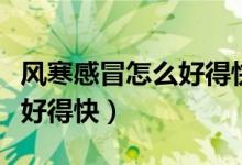 风寒感冒怎么好得快按什么穴(风寒感冒怎么好得快)