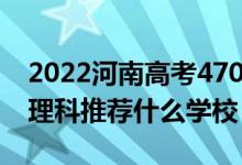 2022河南高考470-480分能报什么大学（文理科推荐什么学校）