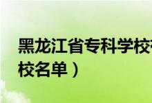 黑龙江省专科学校有哪些（2022最新高职院校名单）