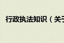 行政执法知识（关于行政执法知识的介绍）