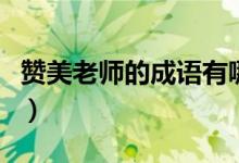 赞美老师的成语有哪些（关于老师的成语精选）