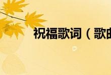 祝福歌词（歌曲祝福的完整歌词）