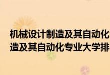 机械设计制造及其自动化专业排名2019（2022机械设计制造及其自动化专业大学排名）