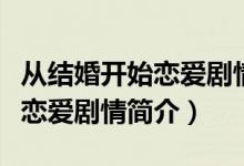 从结婚开始恋爱剧情介绍（电视剧从结婚开始恋爱剧情简介）