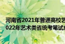 河南省2021年普通高校艺术类专业省统考成绩查询（河南2022年艺术类省统考笔试成绩查询时间和方式）