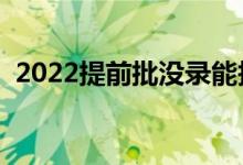 2022提前批没录能报一批吗(有什么办法)