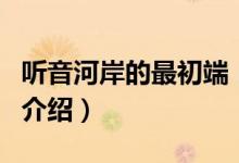 听音河岸的最初端（关于听音河岸的最初端的介绍）