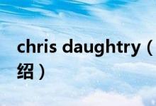 chris daughtry（关于chris daughtry的介绍）