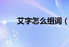 艾字怎么组词（艾字可以组什么词）