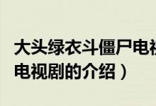 大头绿衣斗僵尸电视剧（关于大头绿衣斗僵尸电视剧的介绍）