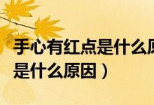 手心有红点是什么原因不疼不痒（手心有红点是什么原因）
