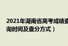 2021年湖南省高考成绩查询时间（2022年湖南高考成绩查询时间及查分方式）
