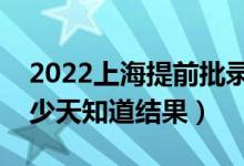 2022上海提前批录取结果什么时候公布(多少天知道结果)