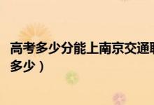 高考多少分能上南京交通职业技术学院（2020录取分数线是多少）