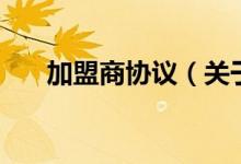 加盟商协议（关于加盟商协议的介绍）