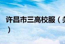 许昌市三高校服（关于许昌市三高校服的介绍）