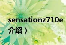 sensationz710e（关于sensationz710e的介绍）