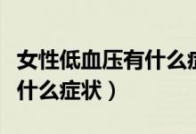 女性低血压有什么症状和危害（女性低血压有什么症状）