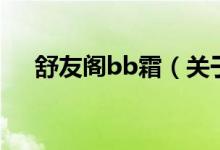 舒友阁bb霜（关于舒友阁bb霜的介绍）