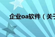 企业oa软件（关于企业oa软件的介绍）