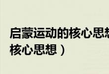 启蒙运动的核心思想是什么主义（启蒙运动的核心思想）