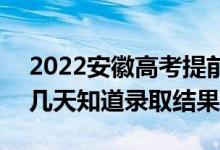 2022安徽高考提前批录取结果什么时候出(几天知道录取结果)
