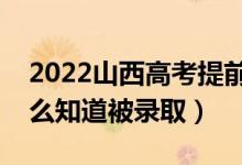 2022山西高考提前批录取结果公布时间(怎么知道被录取)
