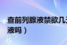 查前列腺液禁欲几天(禁欲1天可以取前列腺液吗)