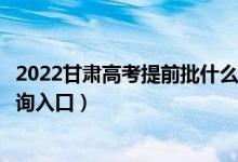 2022甘肃高考提前批什么时候知道录取结果(提前批录取查询入口)