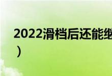 2022滑档后还能继续录取吗(还能上大学吗)