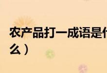 农产品打一成语是什么（农产品打一成语是什么）
