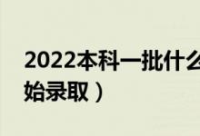 2022本科一批什么时候出录取结果(多久开始录取)