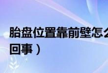 胎盘位置靠前壁怎么回事(胎盘位于前壁怎么回事)