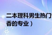 二本理科男生热门专业(2022理科男生最吃香的专业)