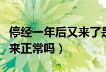 停经一年后又来了是怎么回事（停经一年后又来正常吗）