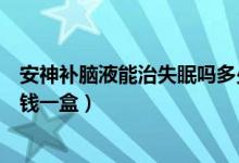 安神补脑液能治失眠吗多少钱（安神补脑液能治失眠吗多少钱一盒）