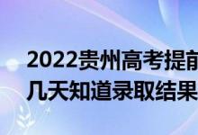 2022贵州高考提前批录取结果什么时候出(几天知道录取结果)