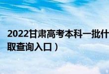 2022甘肃高考本科一批什么时候知道录取结果(本科一批录取查询入口)