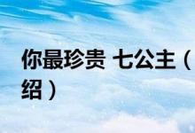 你最珍贵 七公主（关于你最珍贵 七公主的介绍）