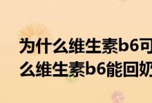 为什么维生素b6可用于治疗妊娠呕吐（为什么维生素b6能回奶）