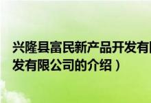 兴隆县富民新产品开发有限公司（关于兴隆县富民新产品开发有限公司的介绍）